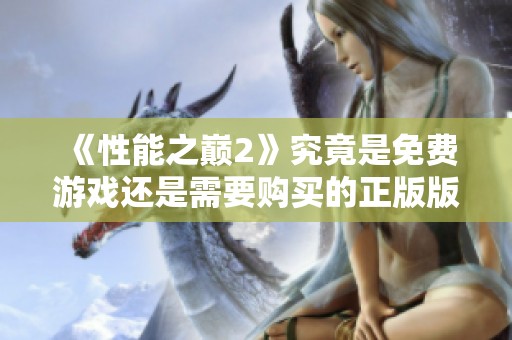 《性能之巅2》究竟是免费游戏还是需要购买的正版版本解析