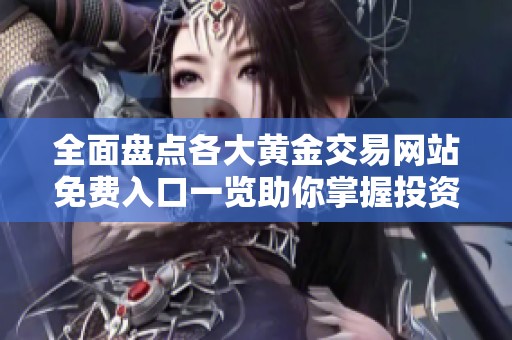 全面盘点各大黄金交易网站免费入口一览助你掌握投资资讯