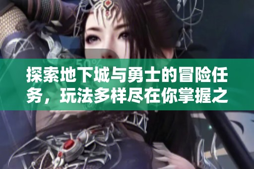 探索地下城与勇士的冒险任务，玩法多样尽在你掌握之中