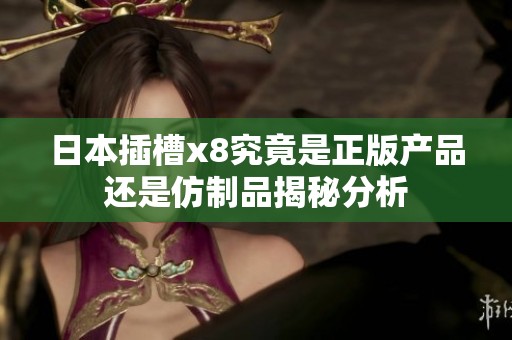 日本插槽x8究竟是正版产品还是仿制品揭秘分析