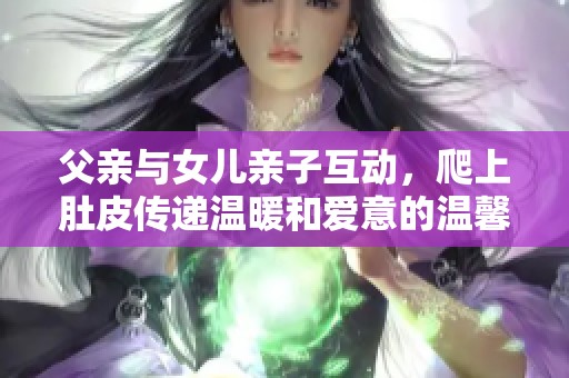 父亲与女儿亲子互动，爬上肚皮传递温暖和爱意的温馨瞬间