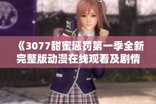 《3077甜蜜惩罚第一季全新完整版动漫在线观看及剧情解析》