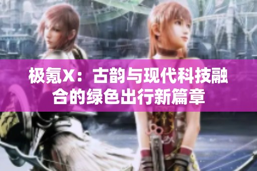 极氪X：古韵与现代科技融合的绿色出行新篇章