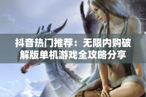 抖音热门推荐：无限内购破解版单机游戏全攻略分享