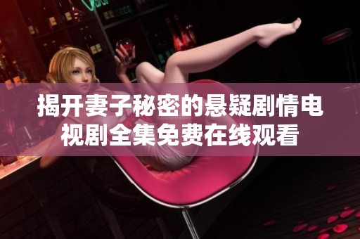 揭开妻子秘密的悬疑剧情电视剧全集免费在线观看