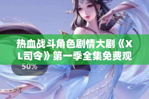 热血战斗角色剧情大剧《XL司令》第一季全集免费观看完整版上线