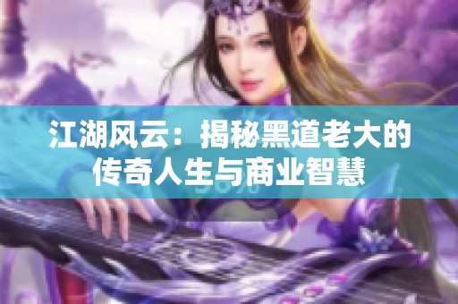 江湖风云：揭秘黑道老大的传奇人生与商业智慧