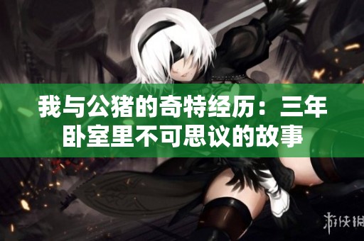 我与公猪的奇特经历：三年卧室里不可思议的故事