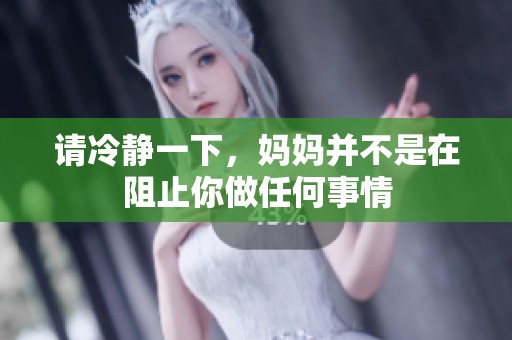 请冷静一下，妈妈并不是在阻止你做任何事情
