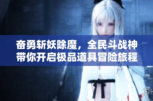 奋勇斩妖除魔，全民斗战神带你开启极品道具冒险旅程！