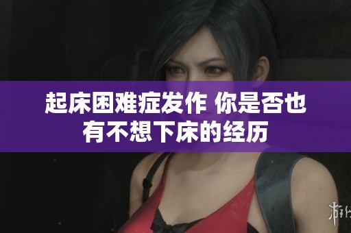 起床困难症发作 你是否也有不想下床的经历