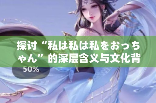 探讨“私は私は私をおっちゃん”的深层含义与文化背景