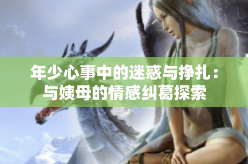 年少心事中的迷惑与挣扎：与姨母的情感纠葛探索