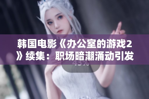 韩国电影《办公室的游戏2》续集：职场暗潮涌动引发的权谋对决与人性考验
