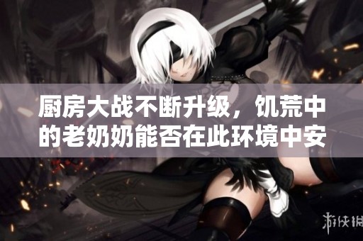 厨房大战不断升级，饥荒中的老奶奶能否在此环境中安然入睡呢