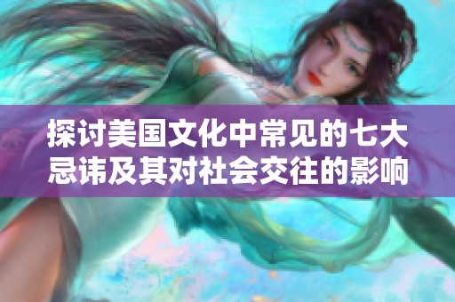 探讨美国文化中常见的七大忌讳及其对社会交往的影响