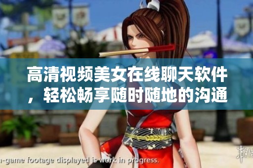 高清视频美女在线聊天软件，轻松畅享随时随地的沟通乐趣