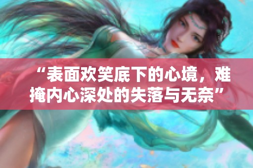 “表面欢笑底下的心境，难掩内心深处的失落与无奈”