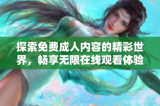 探索免费成人内容的精彩世界，畅享无限在线观看体验