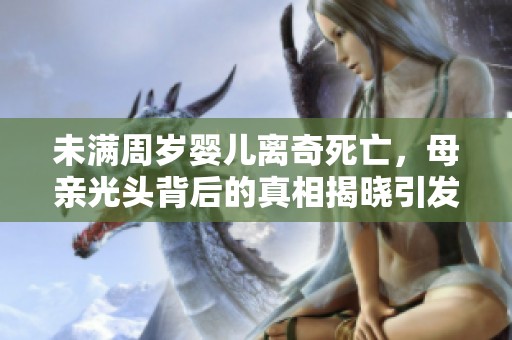 未满周岁婴儿离奇死亡，母亲光头背后的真相揭晓引发热议