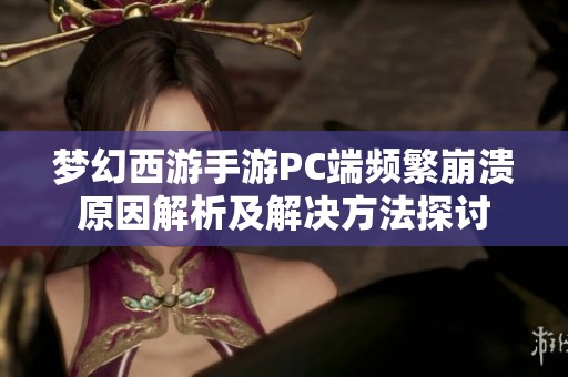 梦幻西游手游PC端频繁崩溃原因解析及解决方法探讨