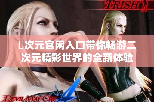 囧次元官网入口带你畅游二次元精彩世界的全新体验