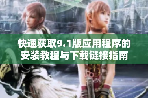 快速获取9.1版应用程序的安装教程与下载链接指南