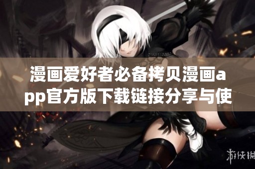 漫画爱好者必备拷贝漫画app官方版下载链接分享与使用指南