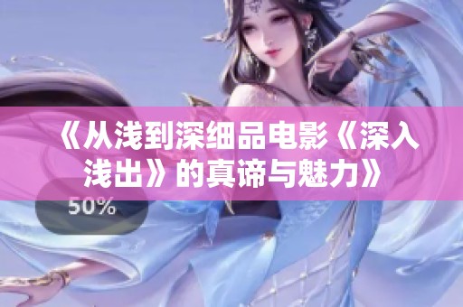 《从浅到深细品电影《深入浅出》的真谛与魅力》