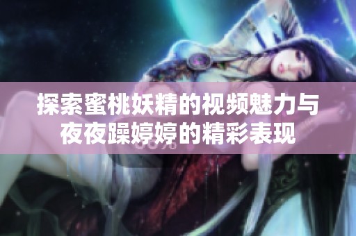 探索蜜桃妖精的视频魅力与夜夜躁婷婷的精彩表现